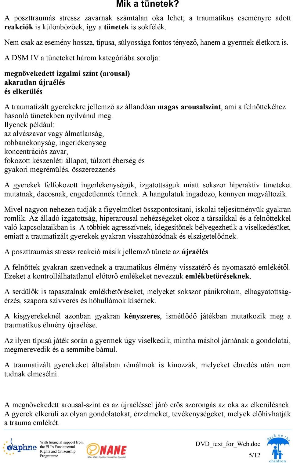 A DSM IV a tüneteket három kategóriába sorolja: megnövekedett izgalmi szint (arousal) akaratlan újraélés és elkerülés A traumatizált gyerekekre jellemző az állandóan magas arousalszint, ami a