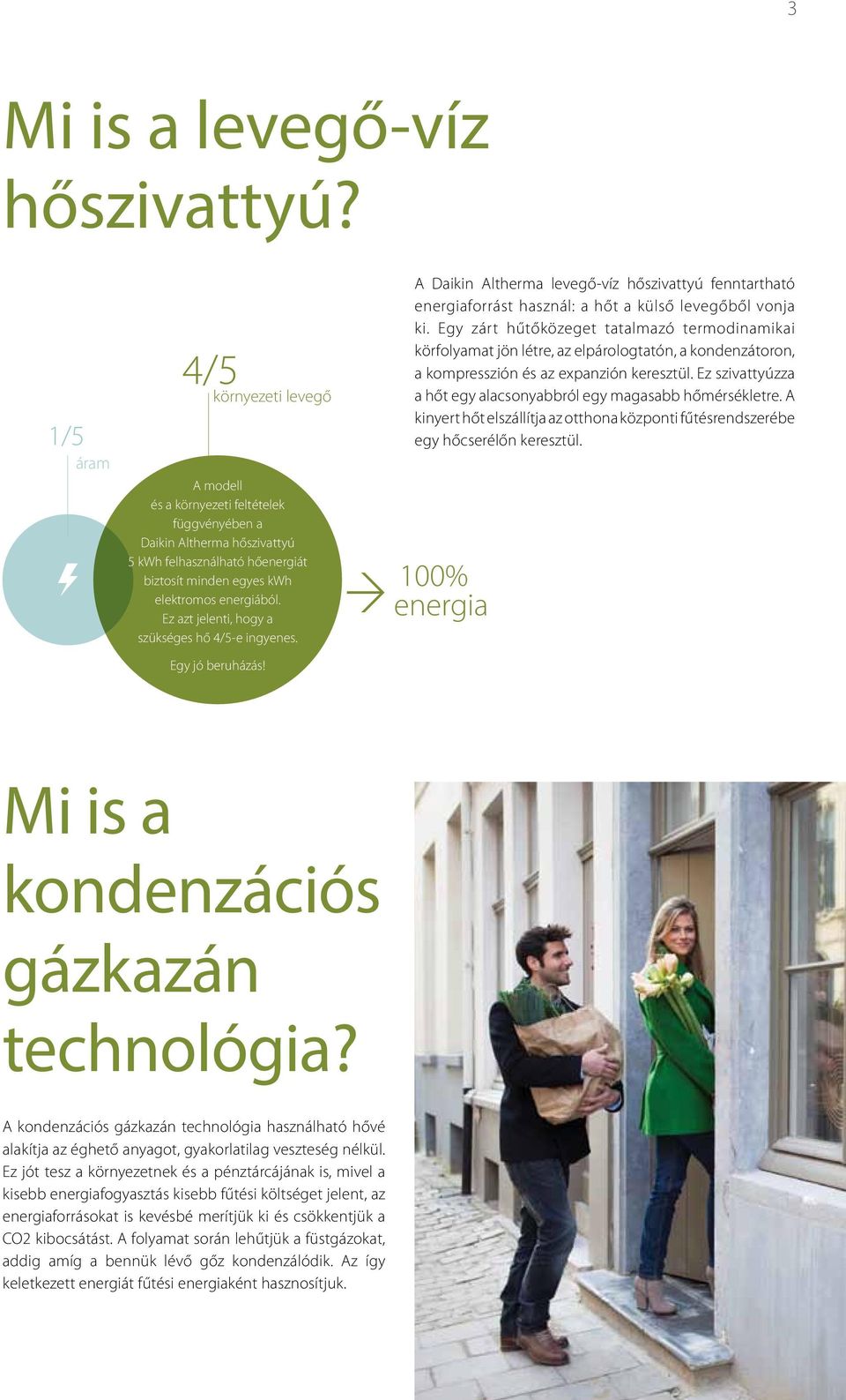 Ez azt jelenti, hogy a szükséges hő 4/5-e ingyenes. Egy jó beruházás! A Daikin Altherma levegő-víz hőszivattyú fenntartható energiaforrást használ: a hőt a külső levegőből vonja ki.