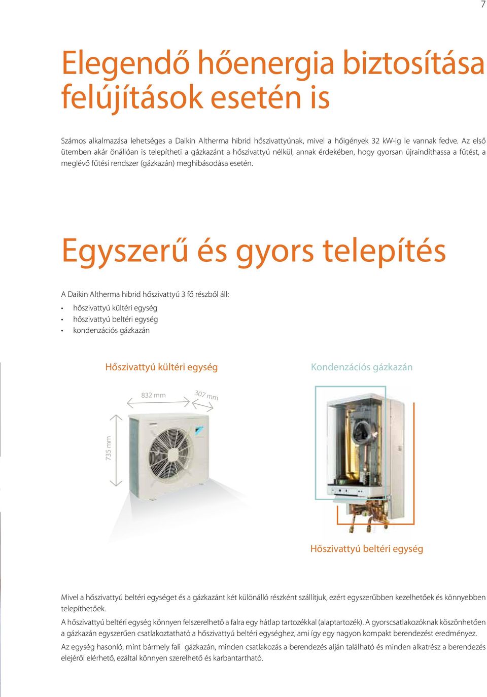 Egyszerű és gyors telepítés A Daikin Altherma hibrid hőszivattyú 3 fő részből áll: hőszivattyú kültéri egység hőszivattyú beltéri egység kondenzációs gázkazán Hőszivattyú kültéri egység Kondenzációs