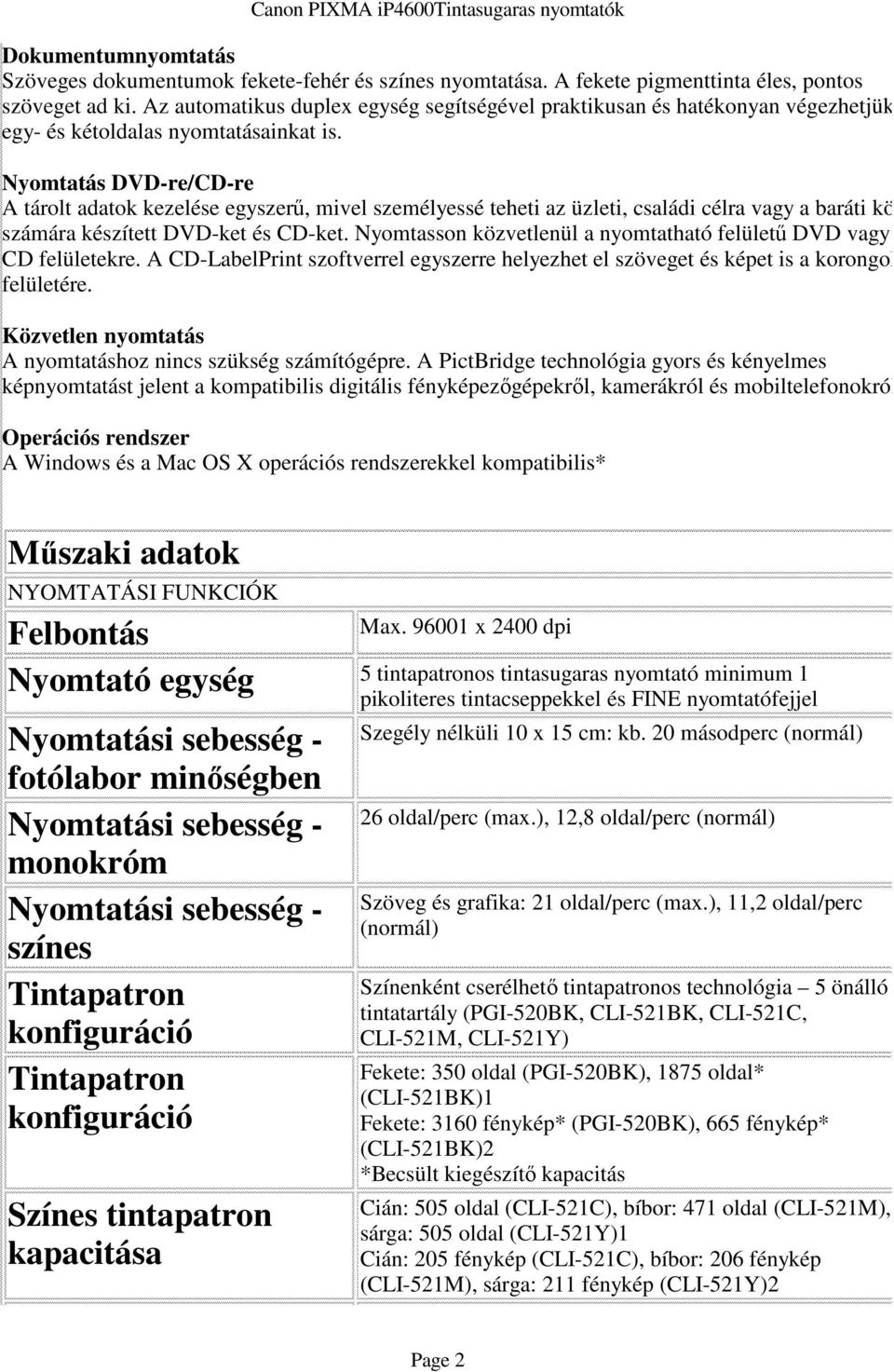 Nyomtatás DVD-re/CD-re A tárolt adatok kezelése egyszerű, mivel személyessé teheti az üzleti, családi célra vagy a baráti kör számára készített DVD-ket és CD-ket.