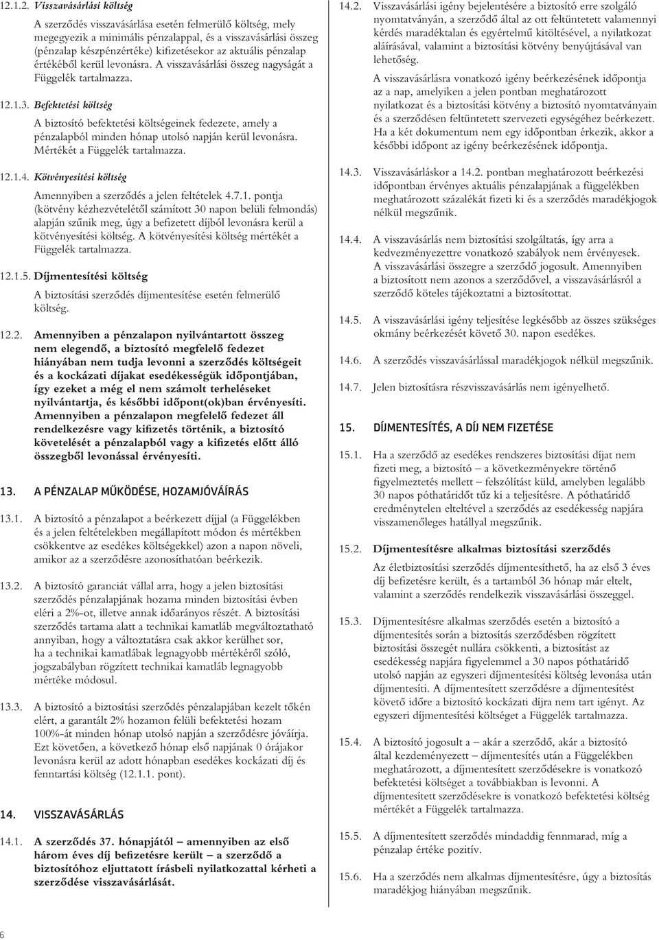 Befektetési költség A biztosító befektetési költségeinek fedezete, amely a pénzalapból minden hónap utolsó napján kerül levonásra. Mértékét a Függelék tartalmazza. 12.1.4.