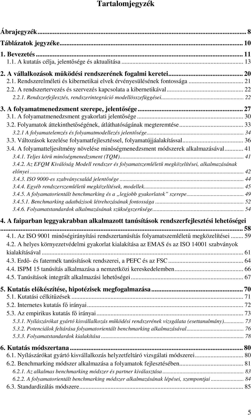 .. 27 3.1. A folyamatmenedzsment gyakorlati jelentısége... 30 3.2. Folyamatok áttekinthetıségének, átláthatóságának megteremtése... 33 3.2.1 A folyamatelemzés és folyamatmodellezés jelentısége... 34 3.