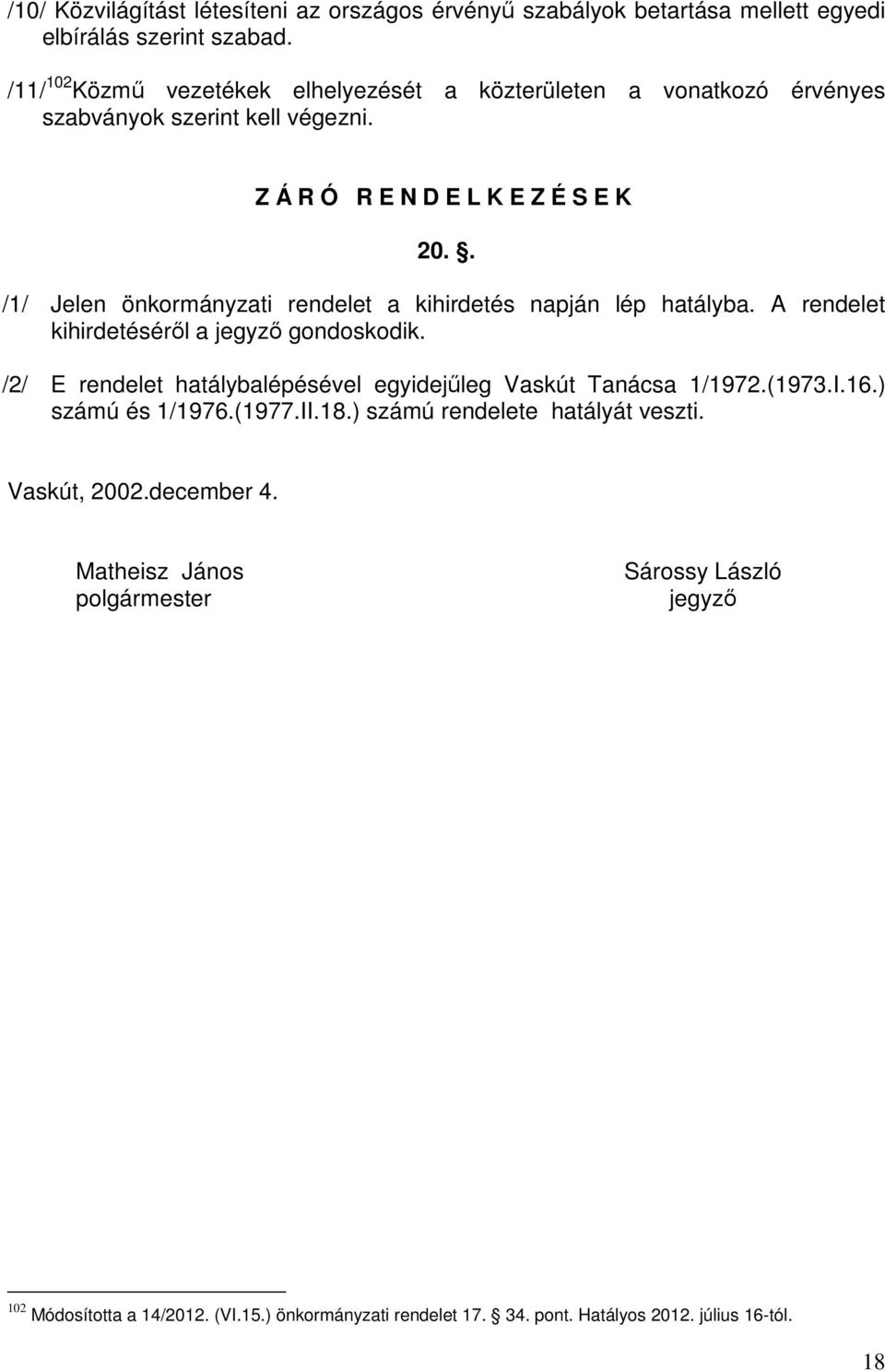 . /1/ Jelen önkormányzati rendelet a kihirdetés napján lép hatályba. A rendelet kihirdetéséről a jegyző gondoskodik.