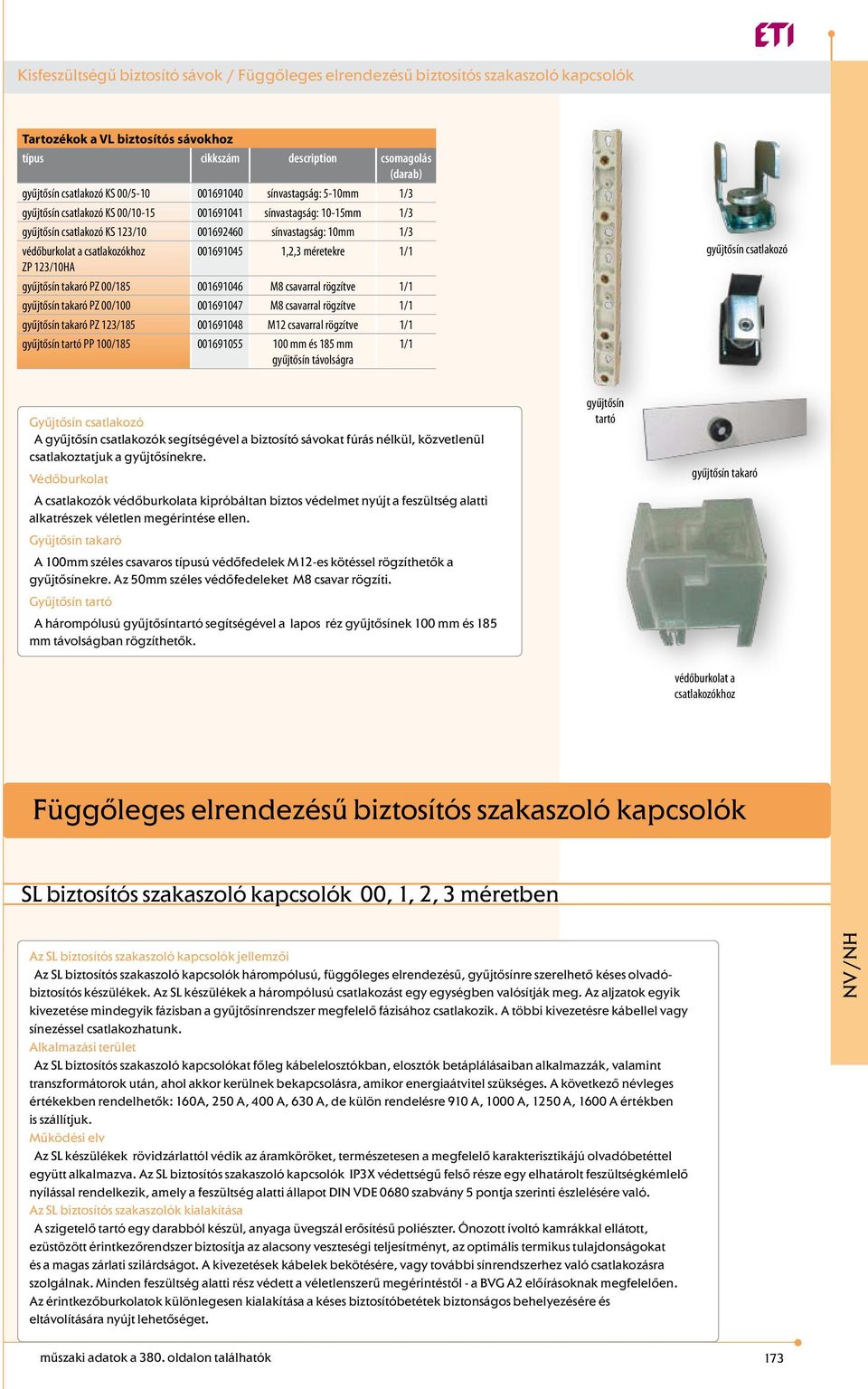 1,2,3 méretekre 1/1 ZP 123/10HA gyűjtősín takaró PZ 00/185 001691046 M8 csavarral rögzítve 1/1 gyűjtősín takaró PZ 00/100 001691047 M8 csavarral rögzítve 1/1 gyűjtősín takaró PZ 123/185 001691048 M12