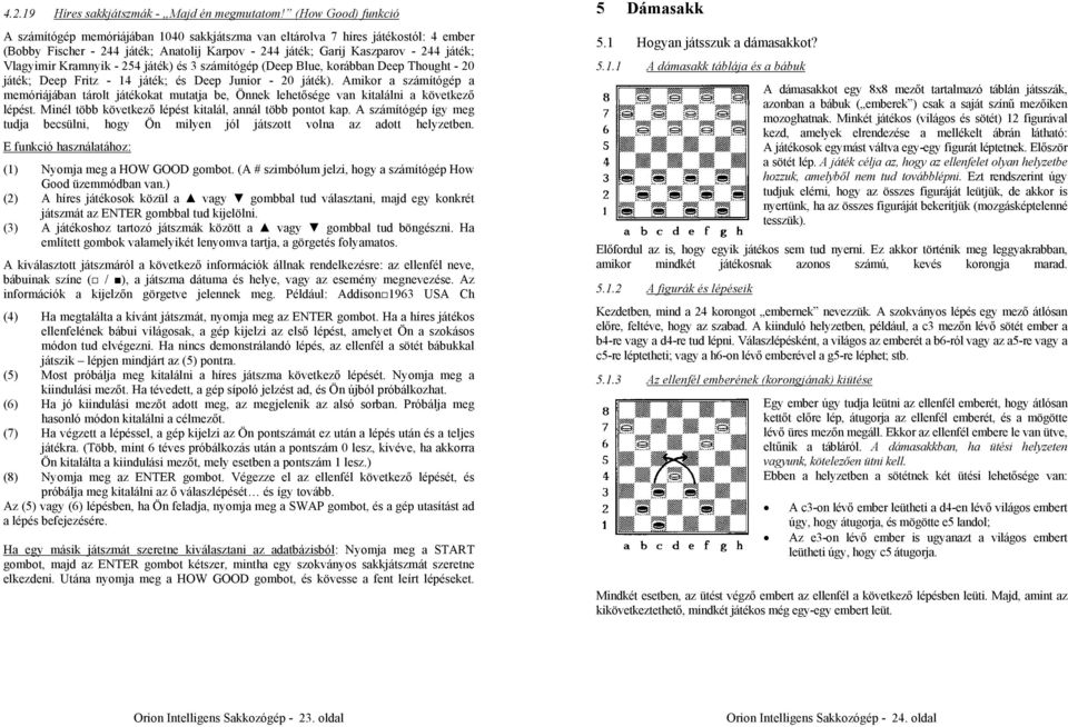 Kramnyik - 254 játék) és 3 számítógép (Deep Blue, korábban Deep Thought - 20 játék; Deep Fritz - 14 játék; és Deep Junior - 20 játék).