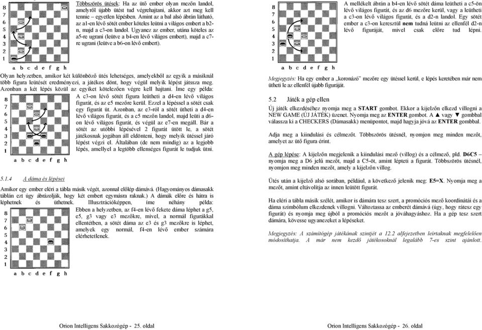 Ugyanez az ember, utána köteles az a5-re ugrani (leütve a b4-en lévő világos embert), majd a c7- re ugrani (leütve a b6-on lévő embert).