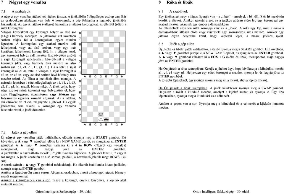 Világos kezdésként egy korongot helyez az alsó sor (a1-g1) bármely mezőjére. A játékosok ezt követően sorban rakják fel a korongjaikat, egyet minden lépésben.