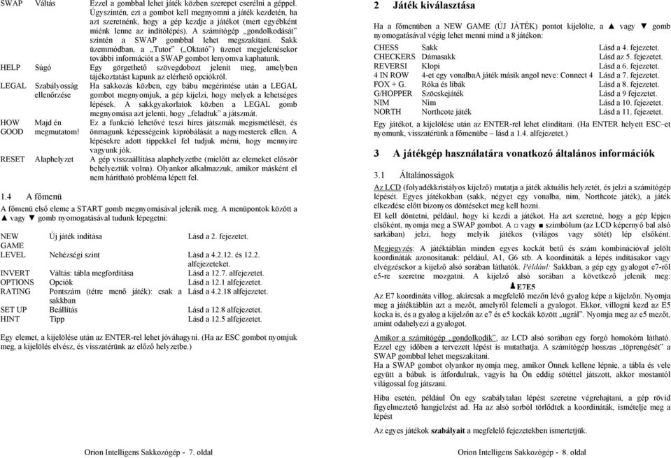 A számítógép gondolkodását szintén a SWAP gombbal lehet megszakítani. Sakk üzemmódban, a Tutor ( Oktató ) üzenet megjelenésekor további információt a SWAP gombot lenyomva kaphatunk.