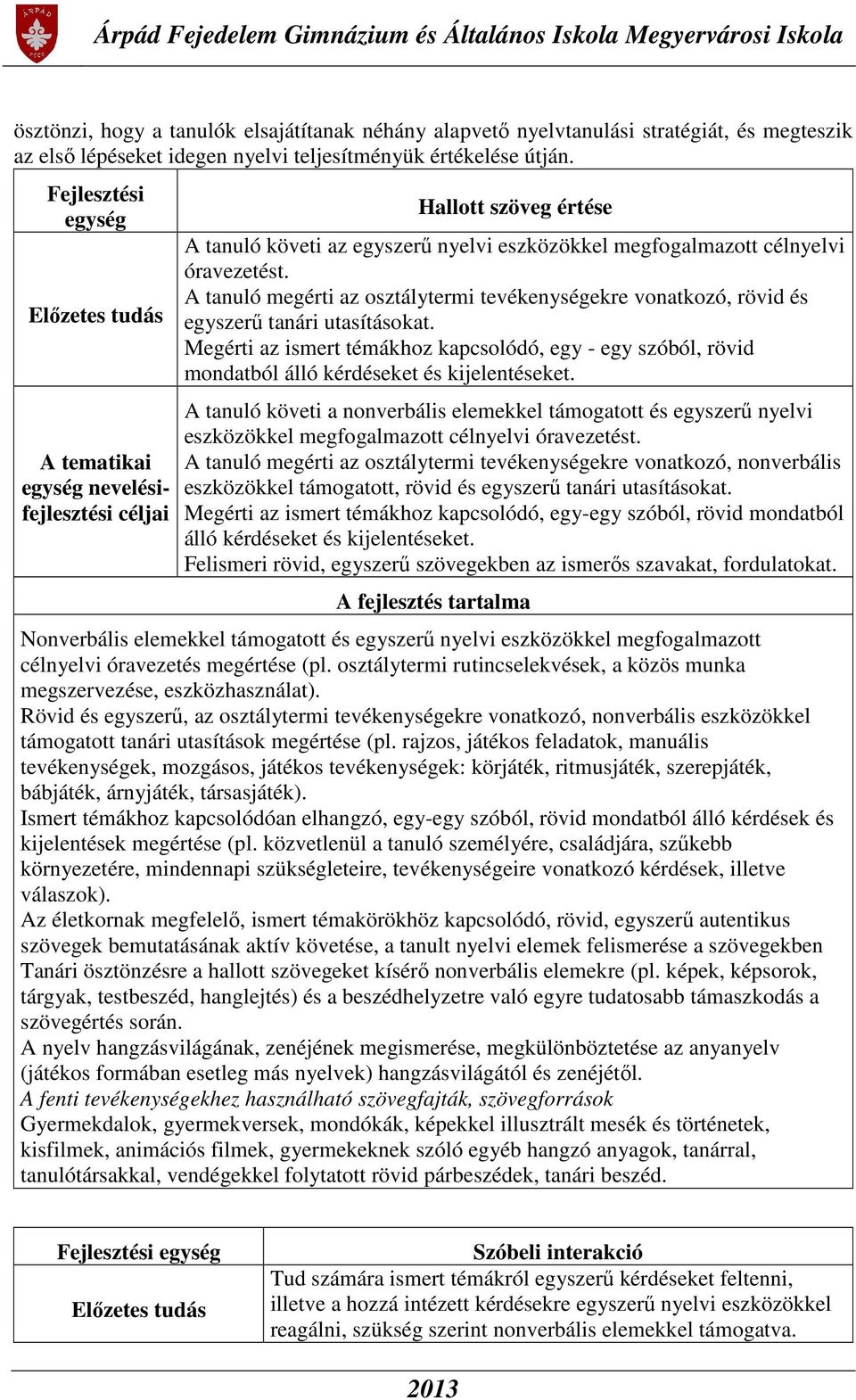 A tanuló megérti az osztálytermi tevékenységekre vonatkozó, rövid és egyszerű tanári utasításokat.