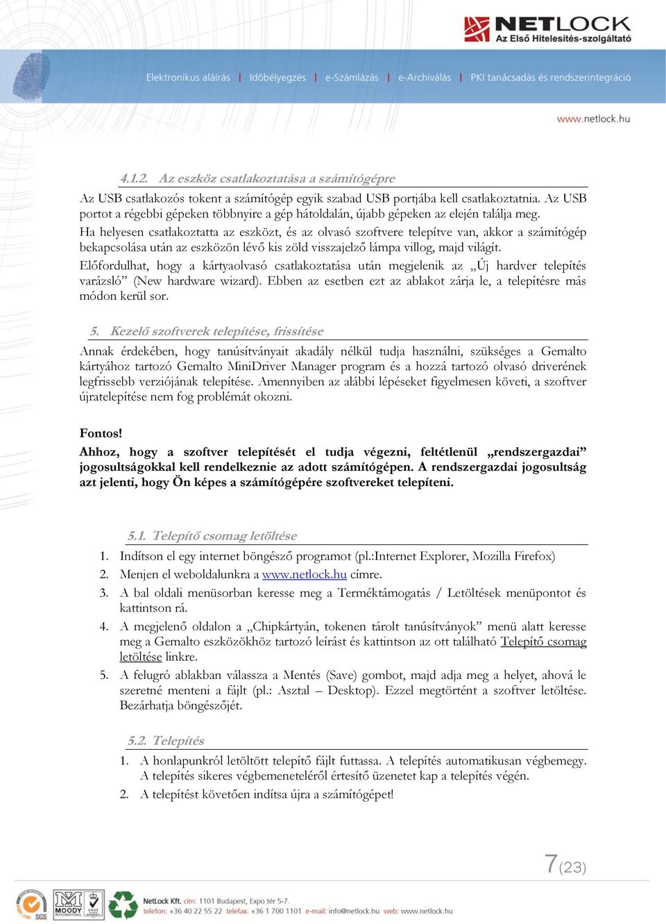 Ha helyesen csatlakoztatta az eszközt, és az olvasó szoftvere telepítve van, akkor a számítógép bekapcsolása után az eszközön lévő kis zöld visszajelző lámpa villog, majd világít.