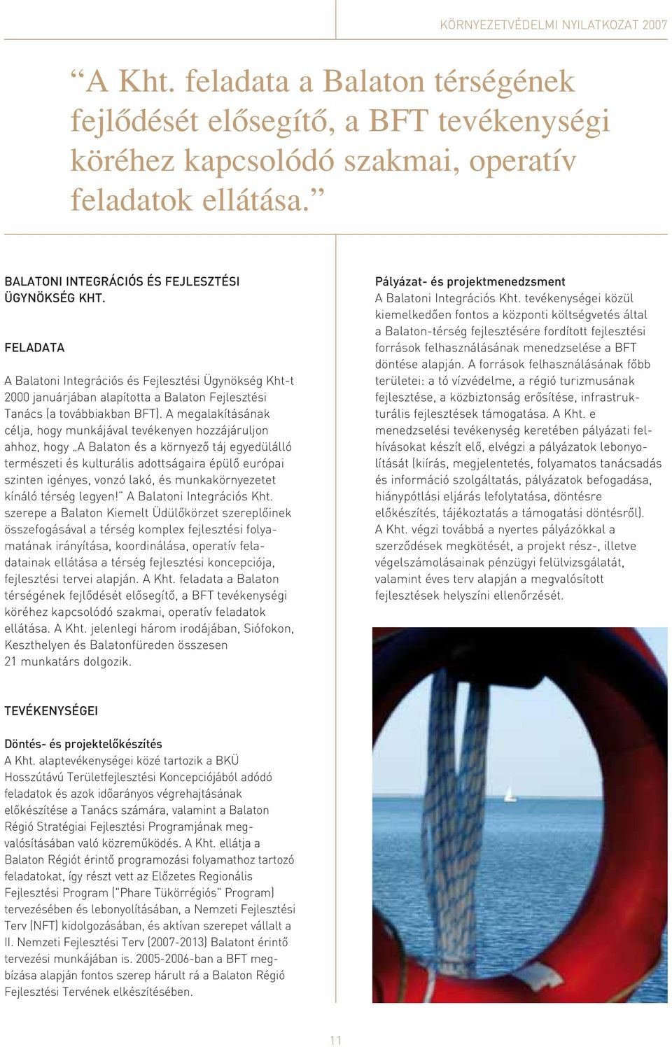 A megalakításának célja, hogy munkájával tevékenyen hozzájáruljon ahhoz, hogy A Balaton és a környezô táj egyedülálló természeti és kulturális adottságaira épülô európai szinten igényes, vonzó lakó,