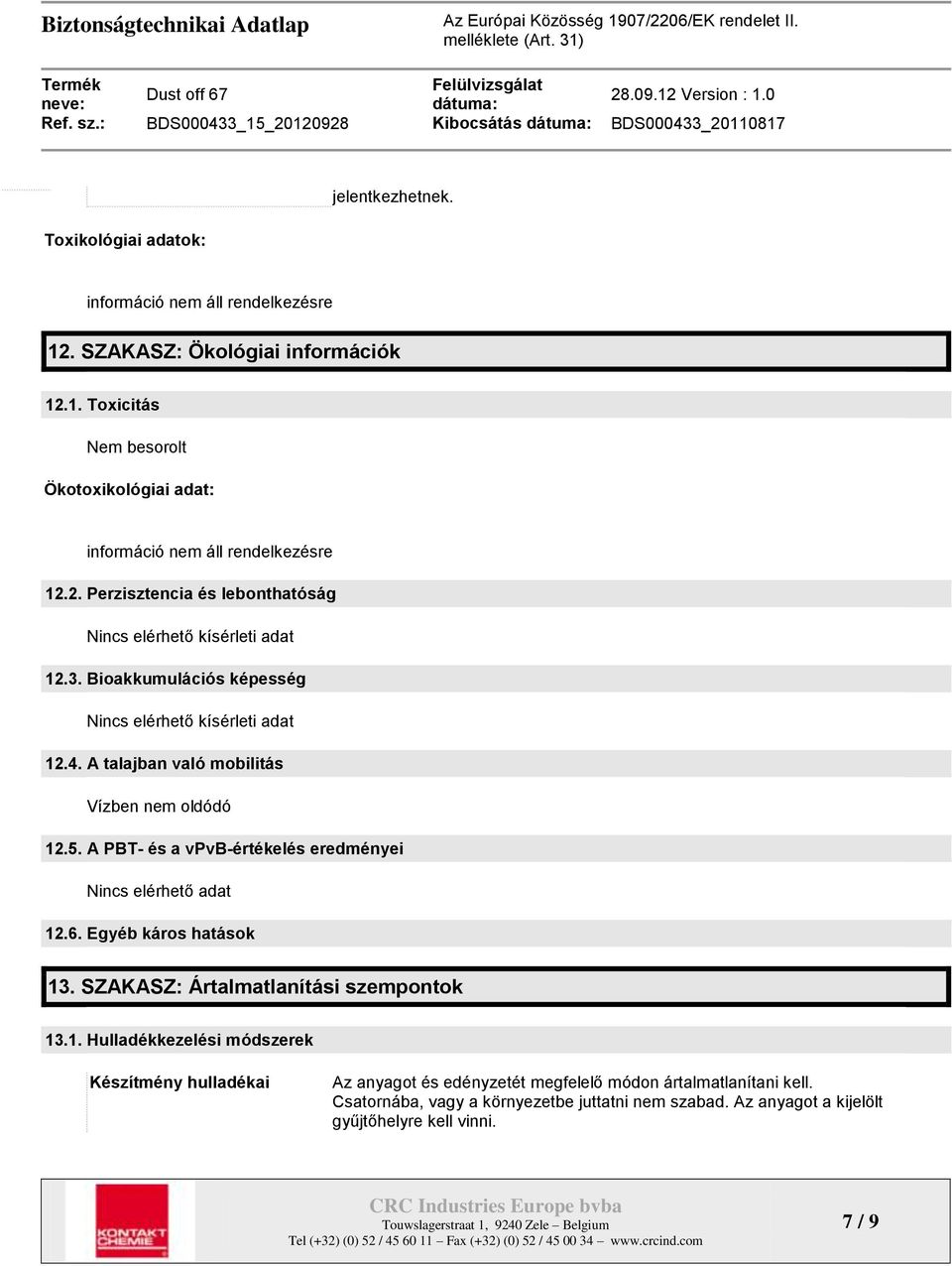 A PBT- és a vpvb-értékelés eredményei Nincs elérhető adat 12.6. Egyéb káros hatások 13. SZAKASZ: Ártalmatlanítási szempontok 13.1. Hulladékkezelési módszerek Készítmény hulladékai Az anyagot és edényzetét megfelelő módon ártalmatlanítani kell.