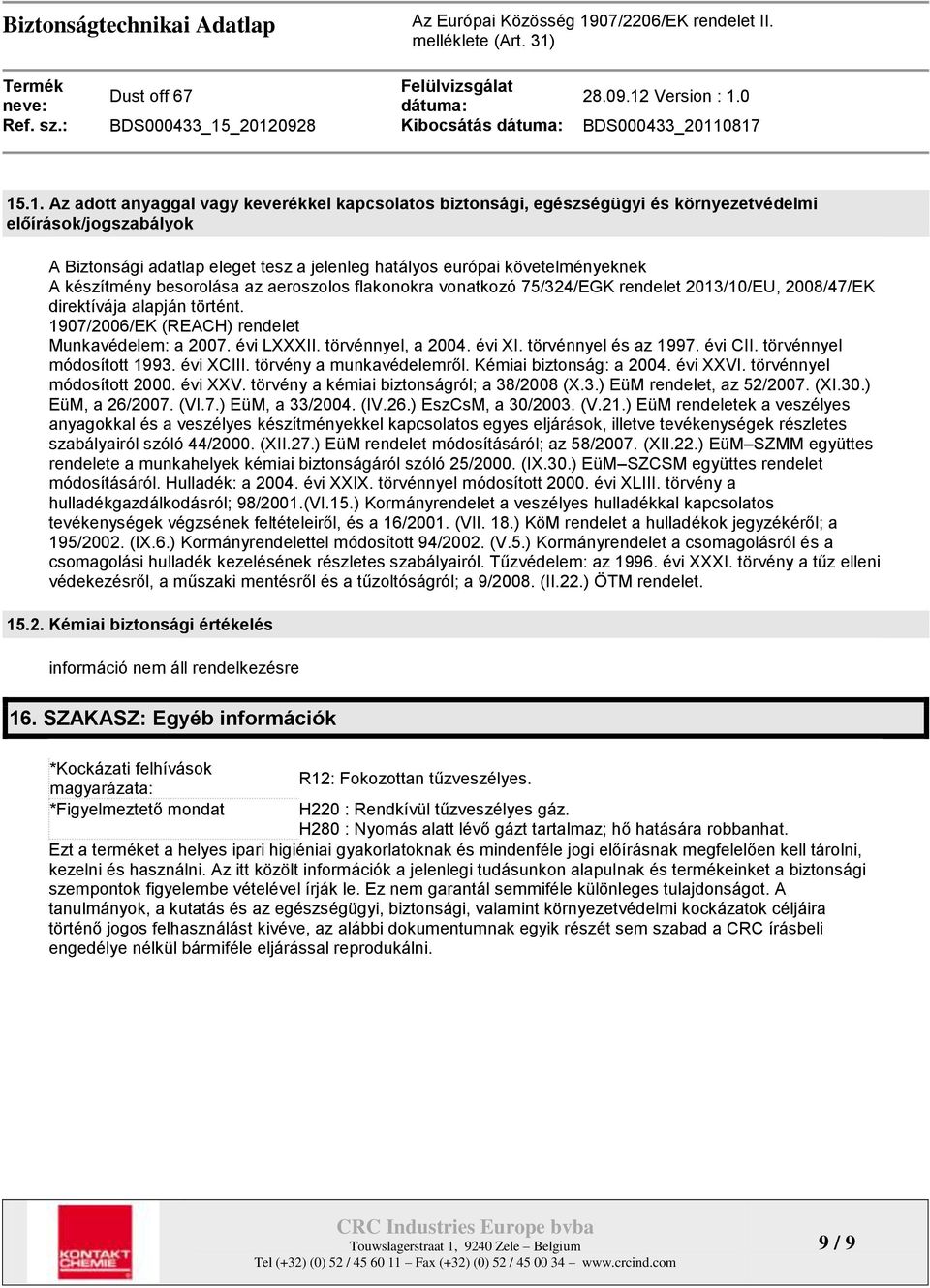 jelenleg hatályos európai követelményeknek A készítmény besorolása az aeroszolos flakonokra vonatkozó 75/324/EGK rendelet 2013/10/EU, 2008/47/EK direktívája alapján történt.