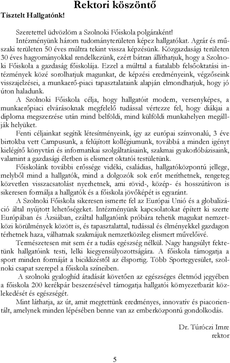 Ezzel a múlttal a fiatalabb felsőoktatási intézmények közé sorolhatjuk magunkat, de képzési eredményeink, végzőseink visszajelzései, a munkaerő-piaci tapasztalataink alapján elmondhatjuk, hogy jó