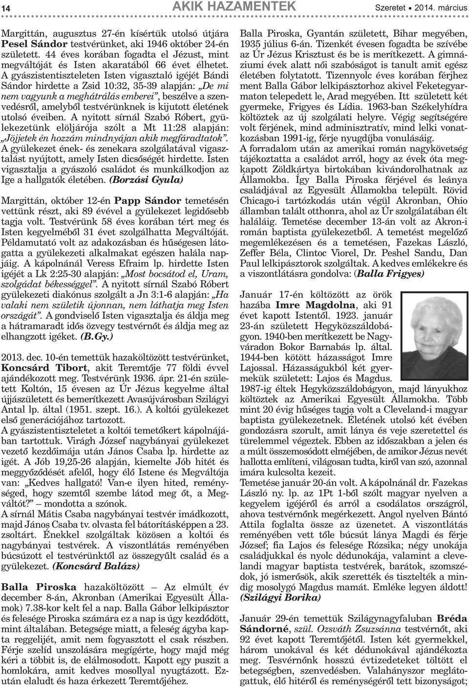 A gyászistentiszteleten Isten vigasztaló igéjét Bándi Sándor hirdette a Zsid 10:32, 35-39 alapján: De mi nem vagyunk a meghátrálás emberei, beszélve a szenvedésrõl, amelybõl testvérünknek is kijutott