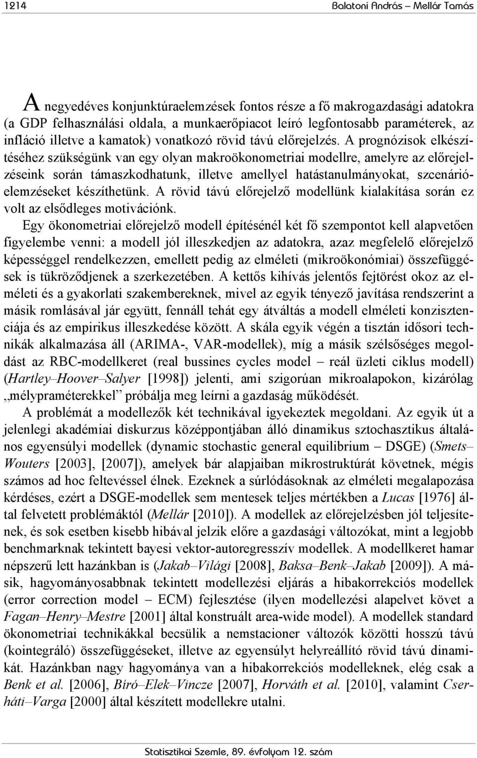 A prognózisok elkészíéséhez szükségünk van egy olyan makroökonomeriai modellre, amelyre az előrejelzéseink során ámaszkodhaunk, illeve amellyel haásanulmányoka, szcenárióelemzéseke készíheünk.