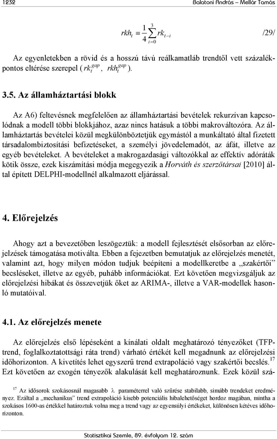 Az államházarás bevéelei közül megkülönbözejük egymásól a munkálaó álal fizee ársadalombizosíási befizeéseke, a személyi jövedelemadó, az áfá, illeve az egyéb bevéeleke.