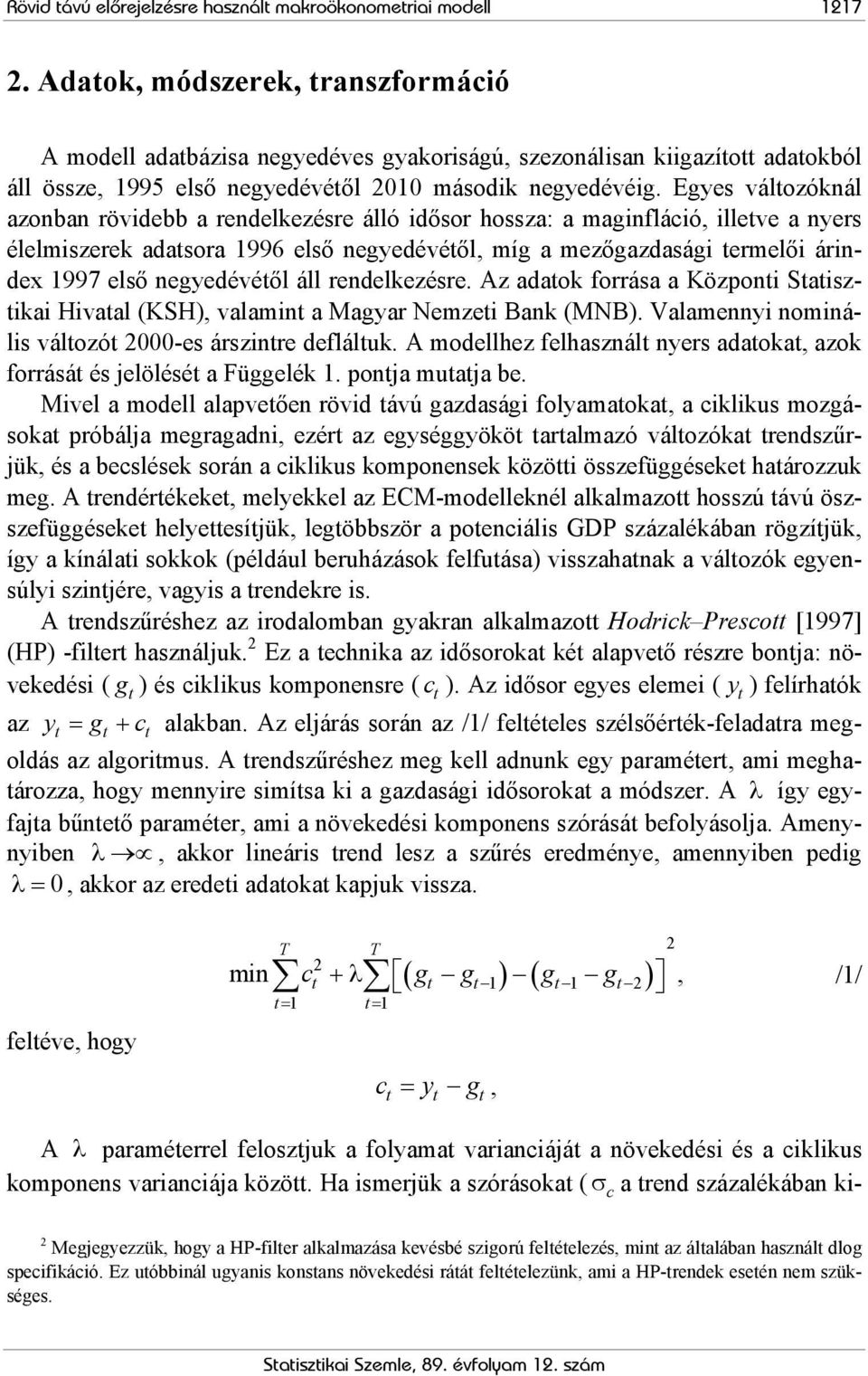 Egyes válozóknál azonban rövidebb a rendelkezésre álló idősor hossza: a maginfláció, illeve a nyers élelmiszerek adasora 1996 első negyedévéől, míg a mezőgazdasági ermelői árindex 1997 első