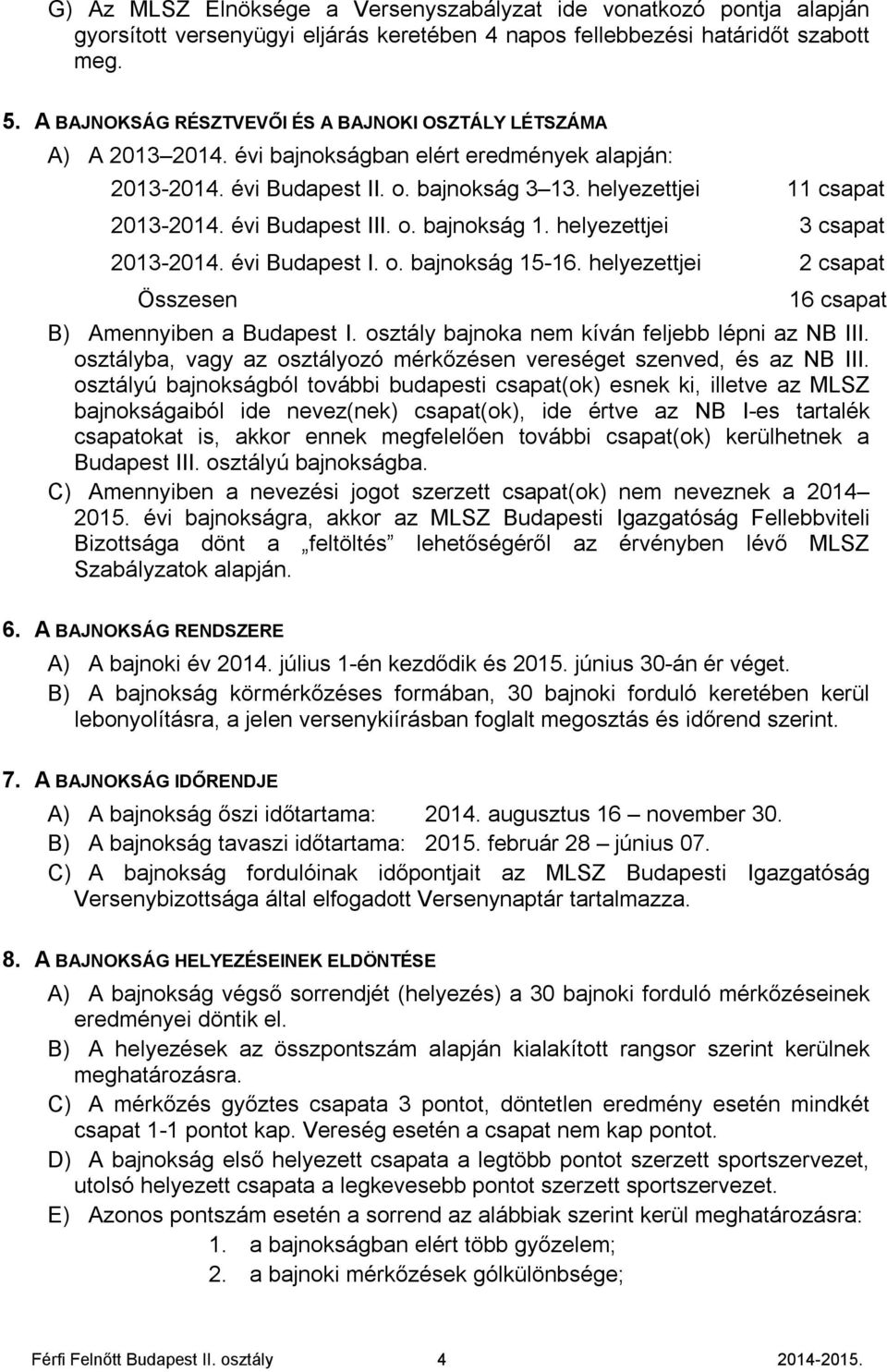 évi Budapest III. o. bajnokság 1. helyezettjei 3 csapat 2013-2014. évi Budapest I. o. bajnokság 15-16. helyezettjei 2 csapat Összesen 16 csapat B) Amennyiben a Budapest I.