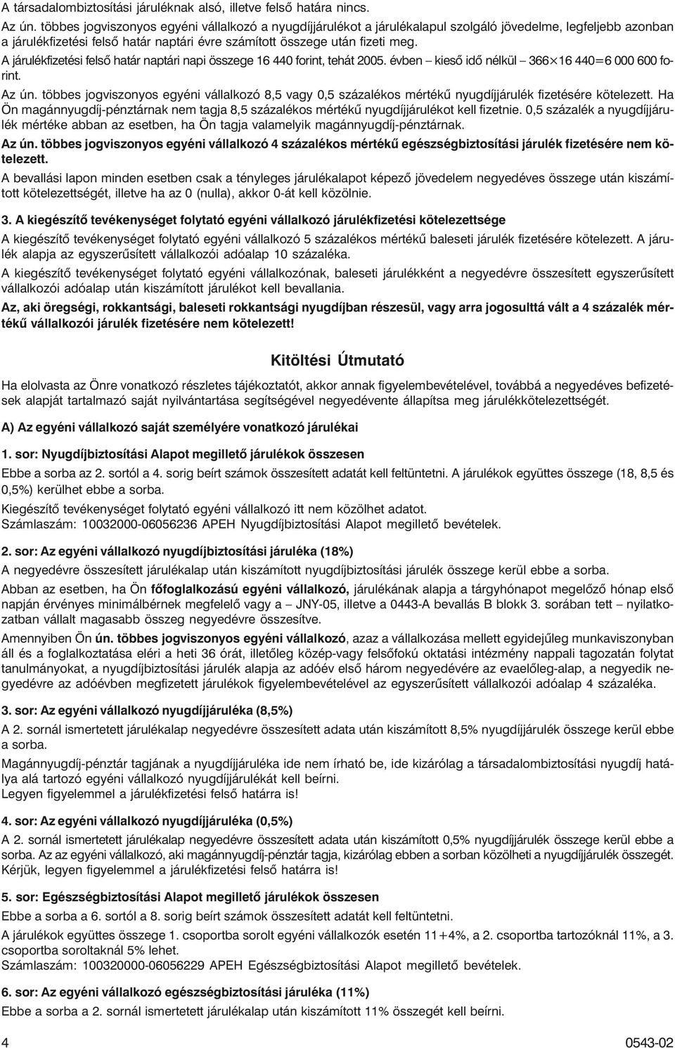 A járulékfizetési felsõ határ naptári napi összege 16 440 forint, tehát 2005. évben kiesõ idõ nélkül 366 16 440=6 000 600 forint. Az ún.