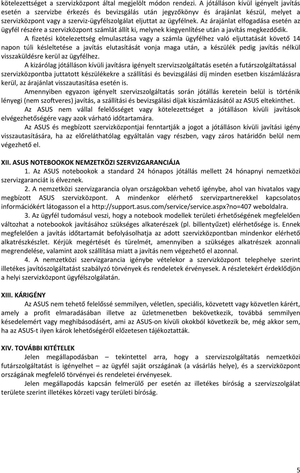 Az árajánlat elfogadása esetén az ügyfél részére a szervizközpont számlát állít ki, melynek kiegyenlítése után a javítás megkezdődik.