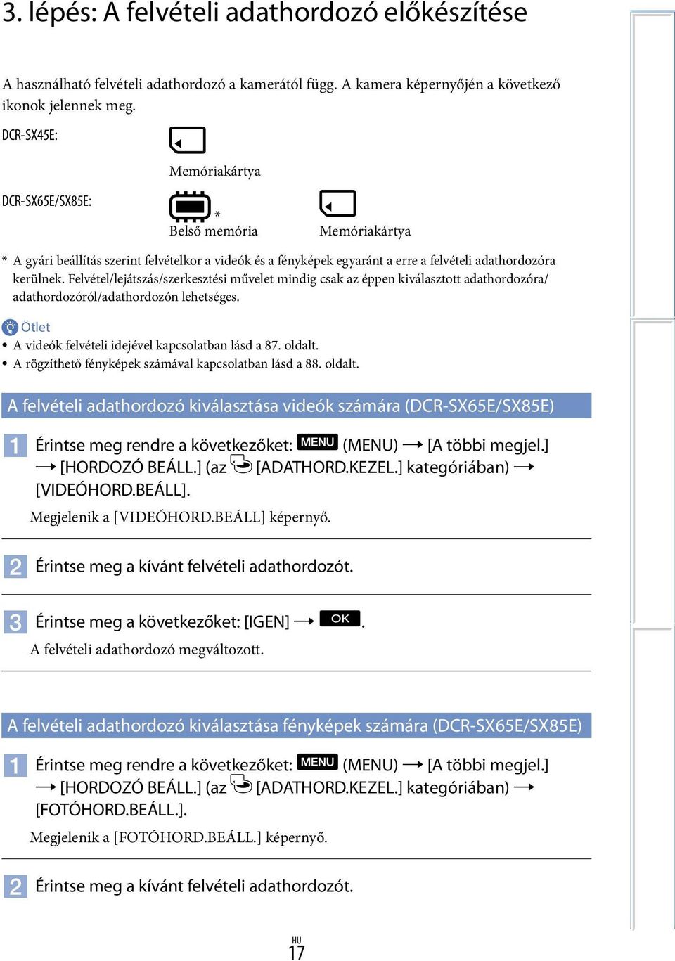 Felvétel/lejátszás/szerkesztési művelet mindig csak az éppen kiválasztott adathordozóra/ adathordozóról/adathordozón lehetséges. Ötlet A videók felvételi idejével kapcsolatban lásd a 87. oldalt.