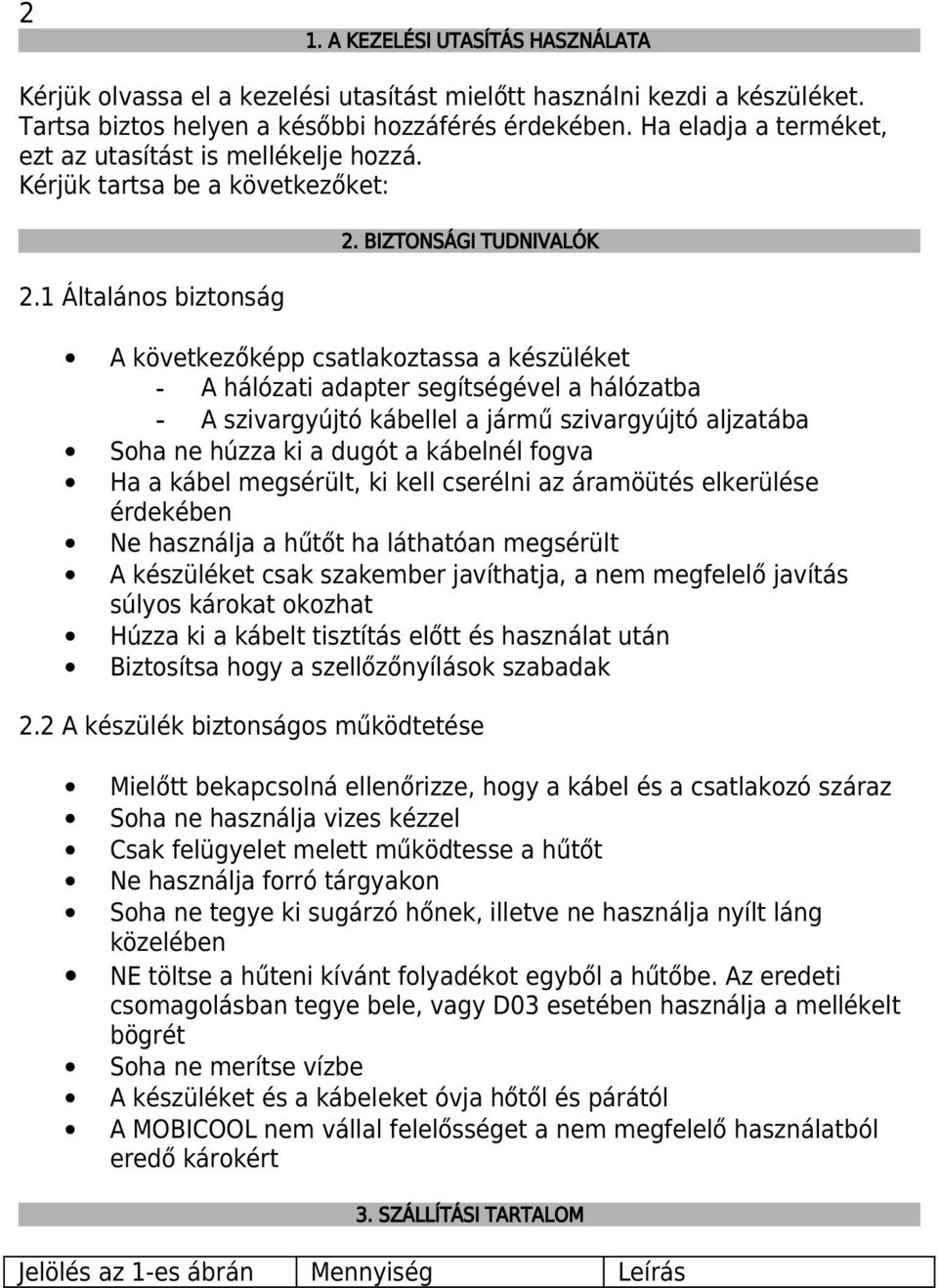 BIZTONSÁGI TUDNIVALÓK A következőképp csatlakoztassa a készüléket - A hálózati adapter segítségével a hálózatba - A szivargyújtó kábellel a jármű szivargyújtó aljzatába Soha ne húzza ki a dugót a