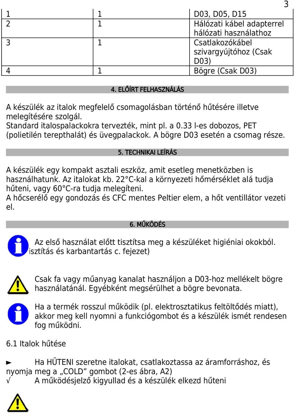 33 l-es dobozos, PET (polietilén terepthalát) és üvegpalackok. A bögre D03 esetén a csomag része. 5. TECHNIKAI LEÍRÁS A készülék egy kompakt asztali eszköz, amit esetleg menetközben is használhatunk.