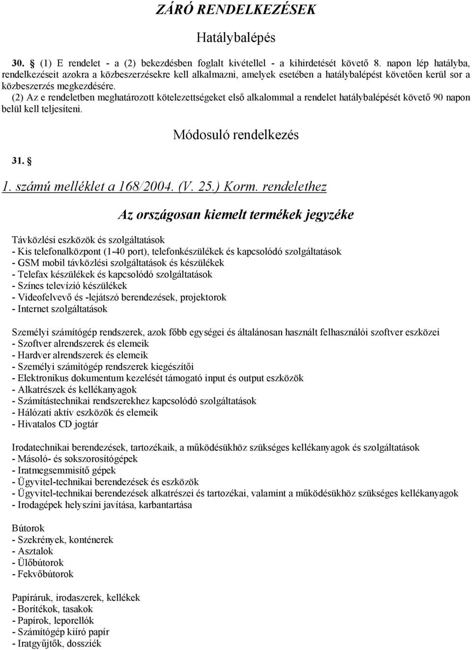 (2) Az e rendeletben meghatározott kötelezettségeket első alkalommal a rendelet hatálybalépését követő 90 napon belül kell teljesíteni. 31. Módosuló rendelkezés 1. számú melléklet a 168/2004. (V. 25.