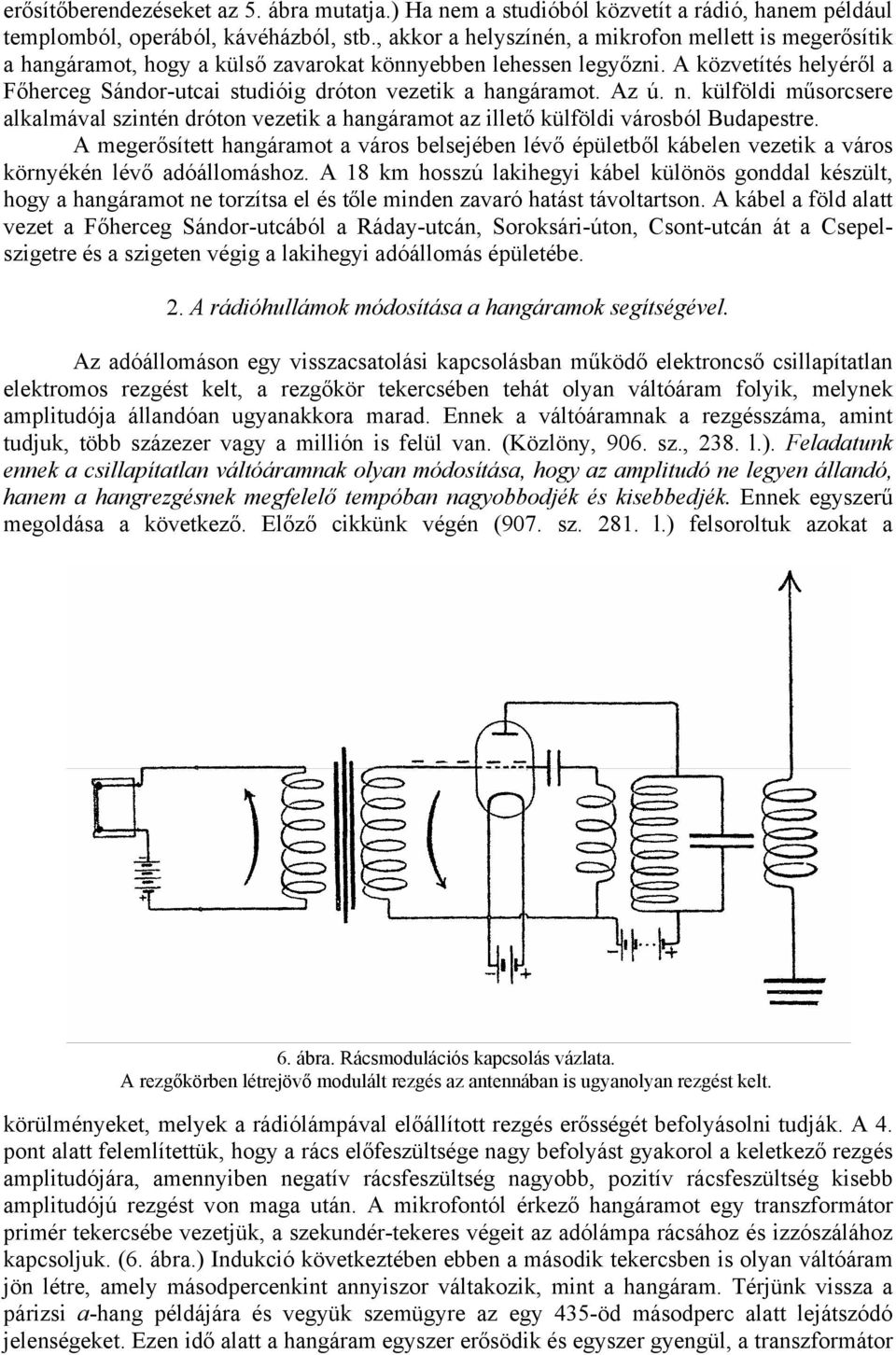 A közvetítés helyéről a Főherceg Sándor-utcai studióig dróton vezetik a hangáramot. Az ú. n. külföldi műsorcsere alkalmával szintén dróton vezetik a hangáramot az illető külföldi városból Budapestre.