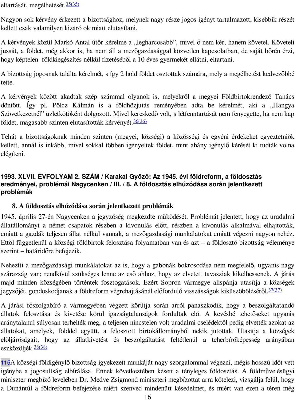 Követeli jussát, a földet, még akkor is, ha nem áll a mezıgazdasággal közvetlen kapcsolatban, de saját bırén érzi, hogy képtelen földkiegészítés nélkül fizetésébıl a 10 éves gyermekét ellátni,
