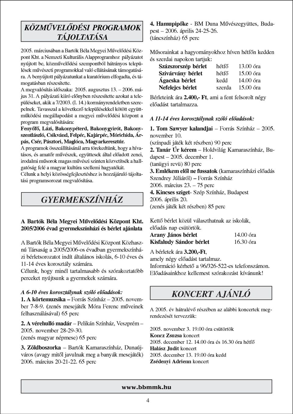 A benyújtott pályázatunkat a kuratórium elfogadta, és támogatásban részesítette. A megvalósítás idõszaka: 2005. augusztus 13. 2006. május 31.