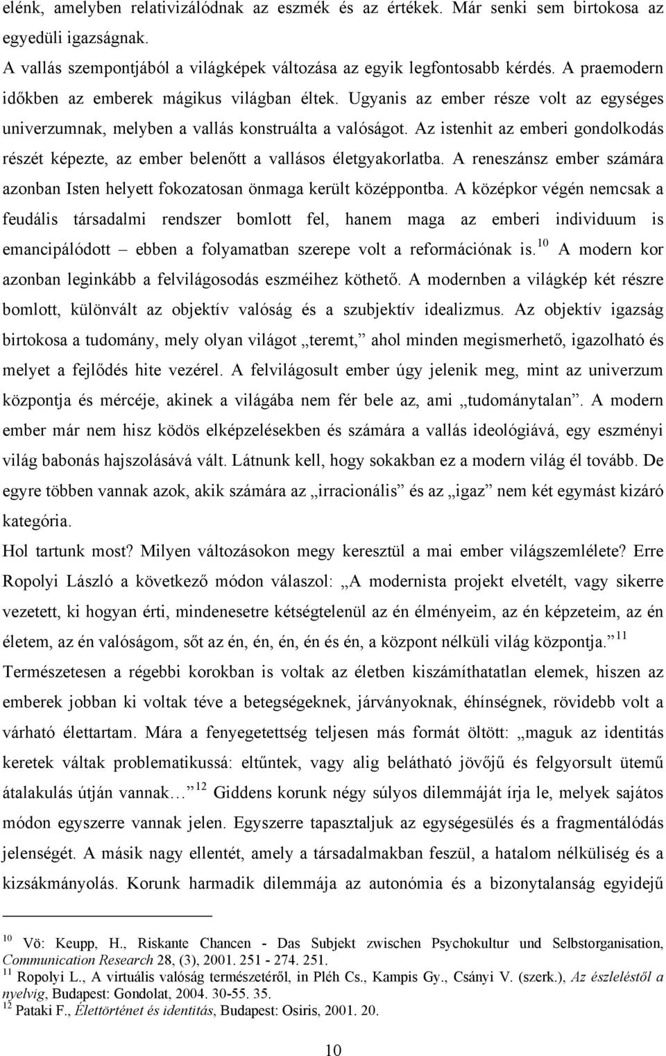 Az istenhit az emberi gondolkodás részét képezte, az ember belenőtt a vallásos életgyakorlatba. A reneszánsz ember számára azonban Isten helyett fokozatosan önmaga került középpontba.