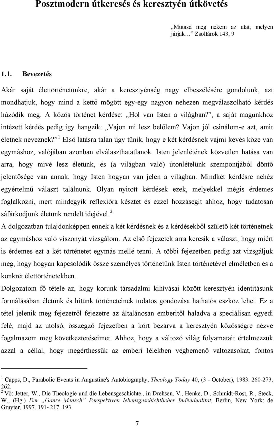 A közös történet kérdése: Hol van Isten a világban?, a saját magunkhoz intézett kérdés pedig így hangzik: Vajon mi lesz belőlem? Vajon jól csinálom-e azt, amit életnek neveznek?