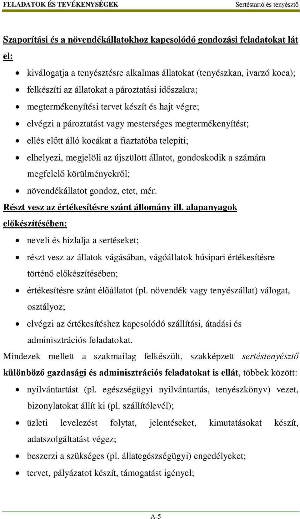 megjelöli az újszülött állatot, gondoskodik a számára megfelelő körülményekről; növendékállatot gondoz, etet, mér. Részt vesz az értékesítésre szánt állomány ill.
