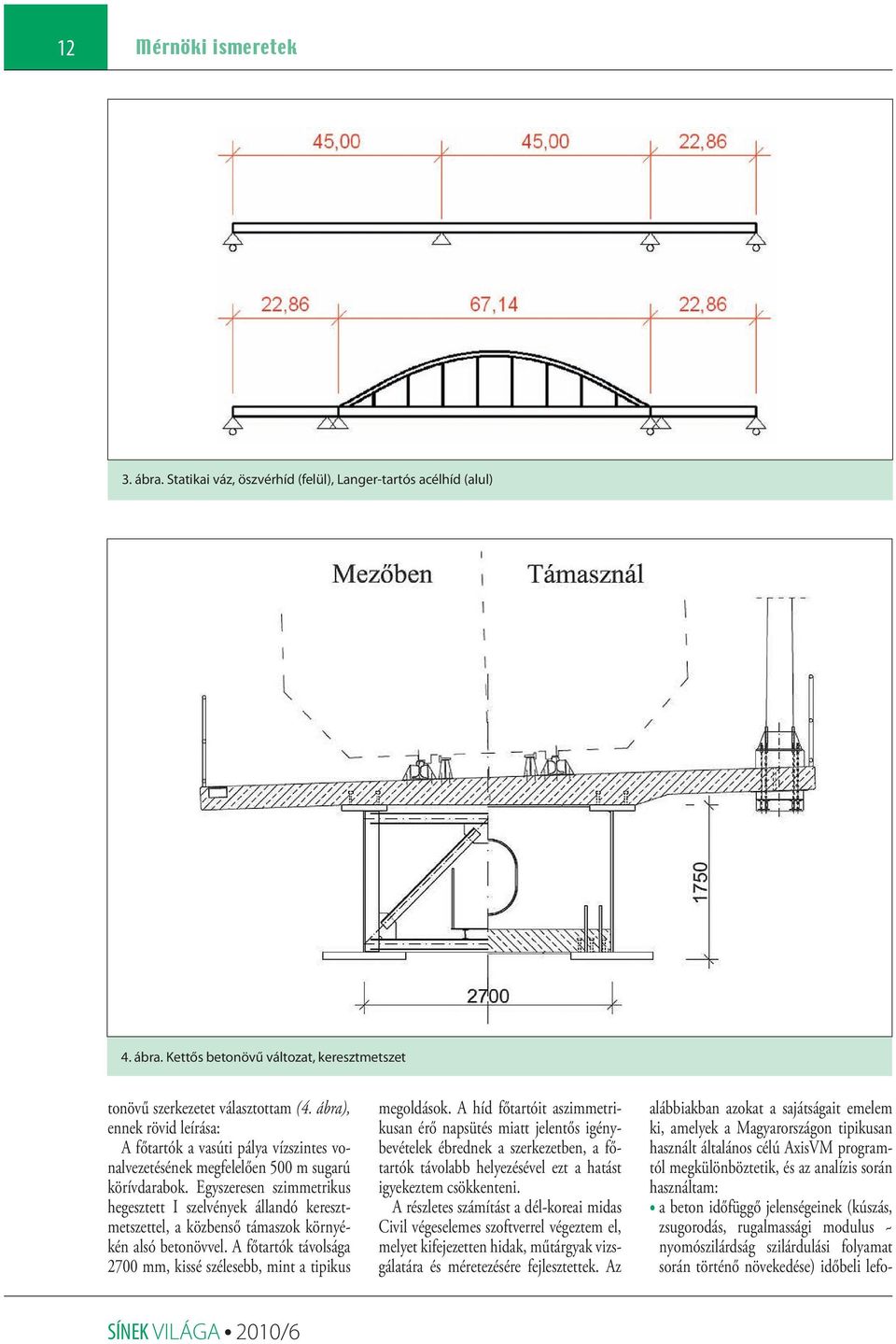 Egyszeresen szimmetrikus hegesztett I szelvények állandó keresztmetszettel, a közbenső támaszok környékén alsó betonövvel. A főtartók távolsága 2700 mm, kissé szélesebb, mint a tipikus megoldások.