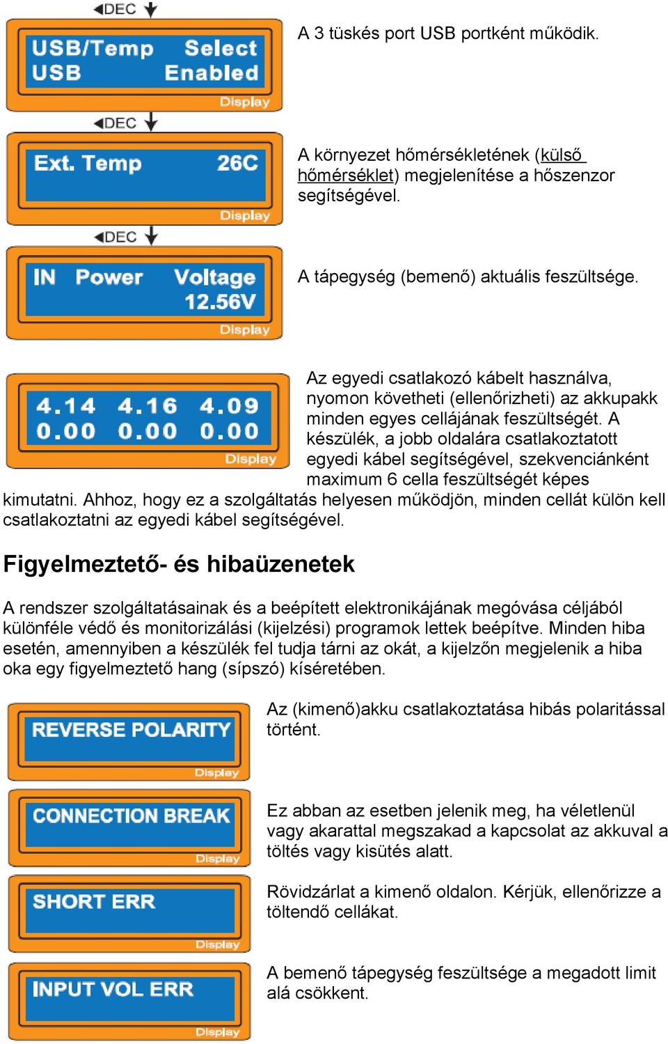 A készülék, a jobb oldalára csatlakoztatott egyedi kábel segítségével, szekvenciánként maximum 6 cella feszültségét képes kimutatni.