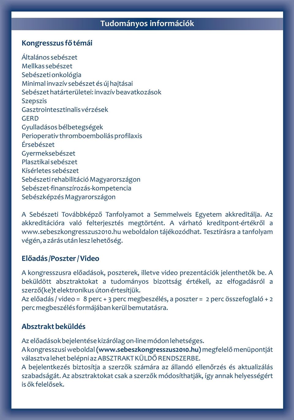 Magyarországon Sebészet-finanszírozás-kompetencia Sebészképzés Magyarországon A Sebészeti Továbbképző Tanfolyamot a Semmelweis Egyetem akkreditálja. Az akkreditációra való felterjesztés megtörtént.