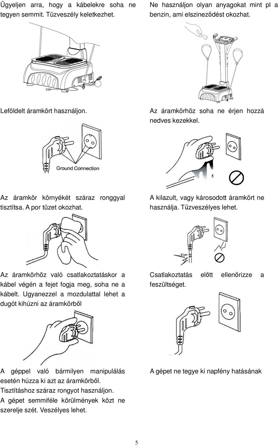 Az áramkörhöz való csatlakoztatáskor a kábel végén a fejet fogja meg, soha ne a kábelt. Ugyanezzel a mozdulattal lehet a dugót kihúzni az áramkörbıl Csatlakoztatás elıtt ellenırizze a feszültséget.