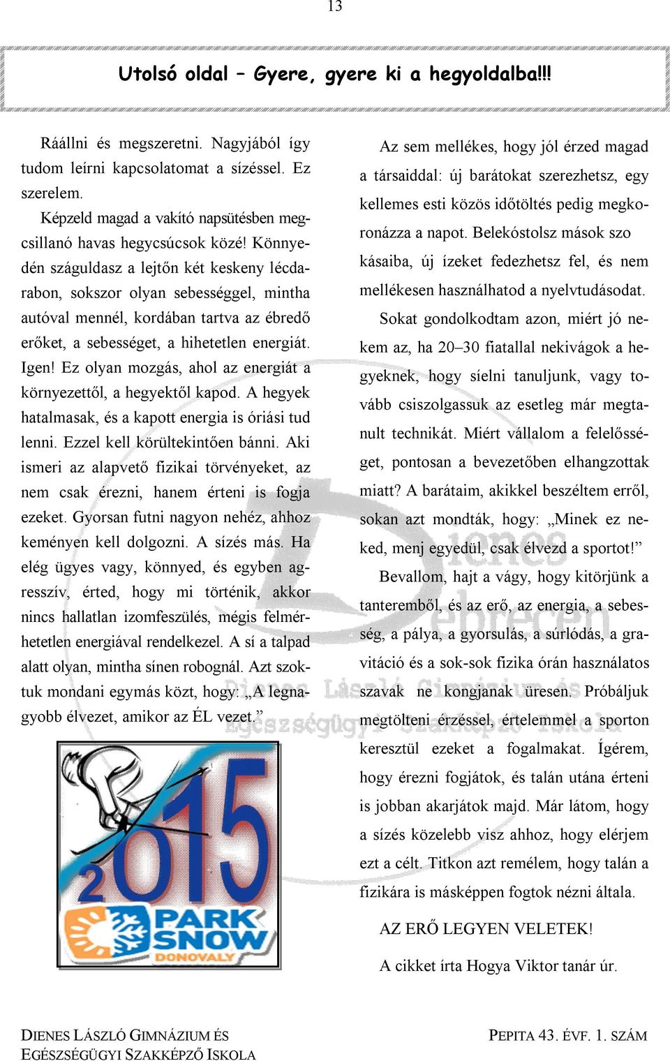 Könnyedén száguldasz a lejtőn két keskeny lécdarabon, sokszor olyan sebességgel, mintha autóval mennél, kordában tartva az ébredő erőket, a sebességet, a hihetetlen energiát. Igen!