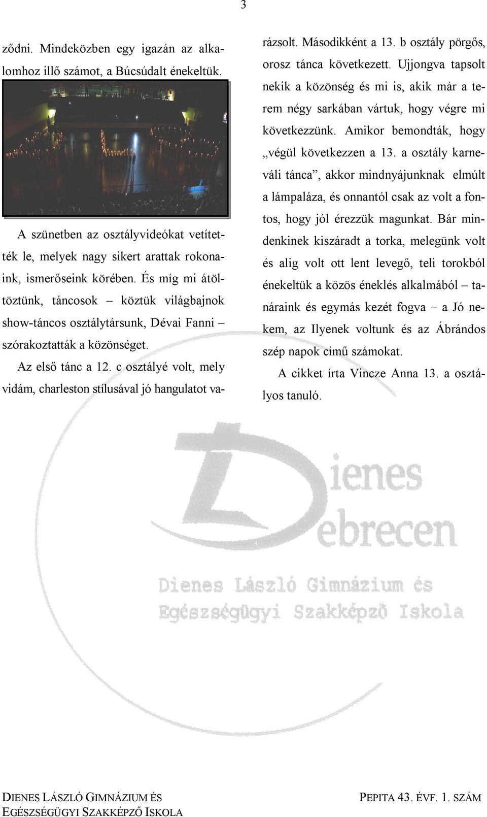 c osztályé volt, mely vidám, charleston stílusával jó hangulatot varázsolt. Másodikként a 13. b osztály pörgős, orosz tánca következett.