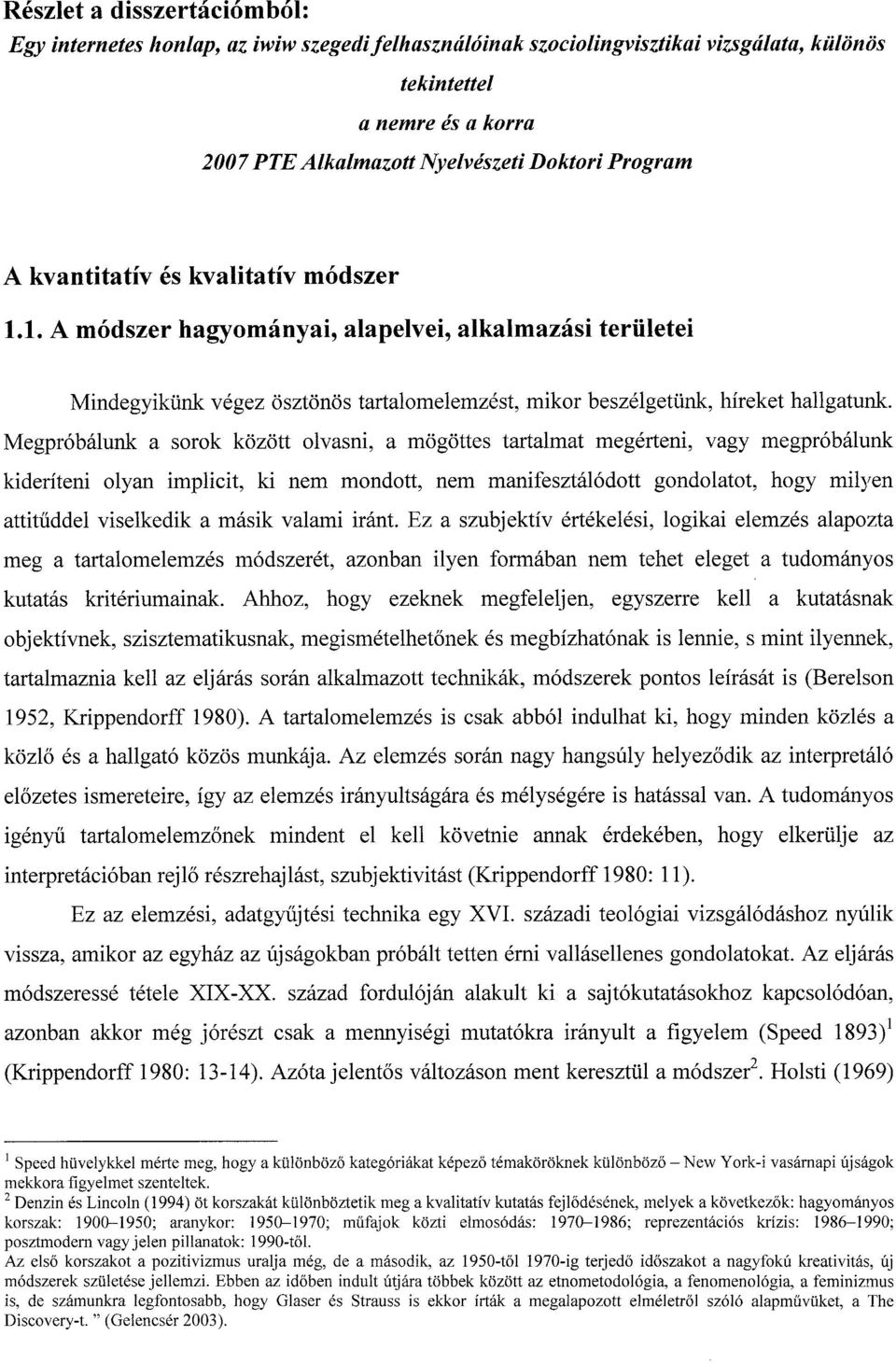 Megpróbálunk a sorok között olvasni, a mögöttes tartalmat megérteni, vagy megpróbálunk kideríteni olyan implicit, ki nem mondott, nem manifesztálódott gondolatot, hogy milyen attituddel viselkedik a