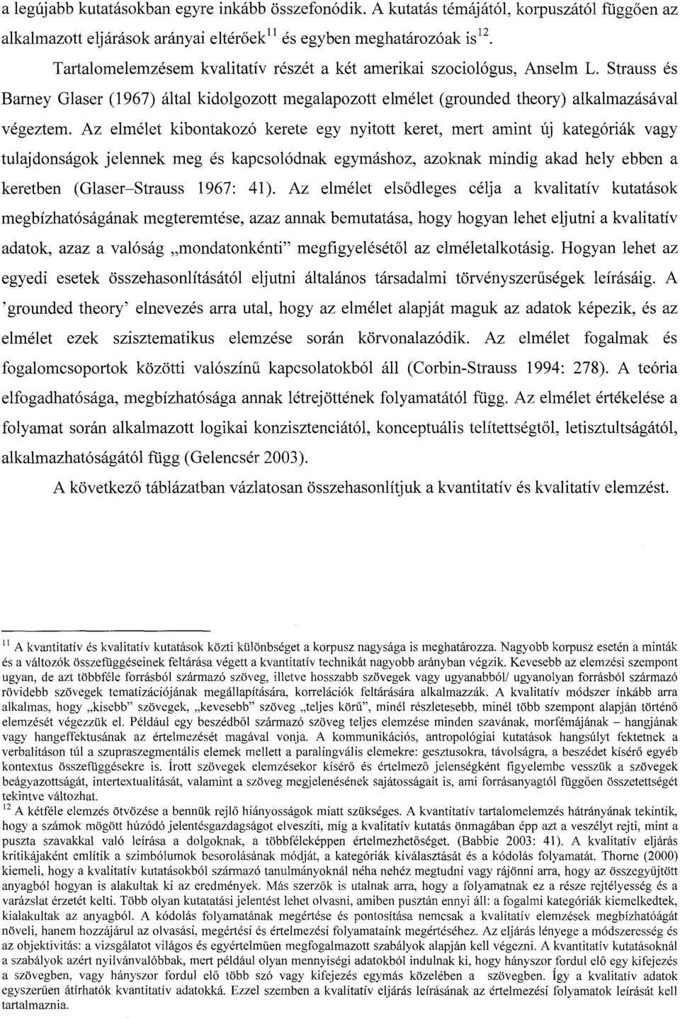 Az elmélet kibontakozó kerete egy nyitott keret, mert amint új kategóriák vagy tulajdonságok jelennek meg és kapcsolódnak egymáshoz, azoknak mindig akad hely ebben a keretben (Glaser-Strauss 1967: