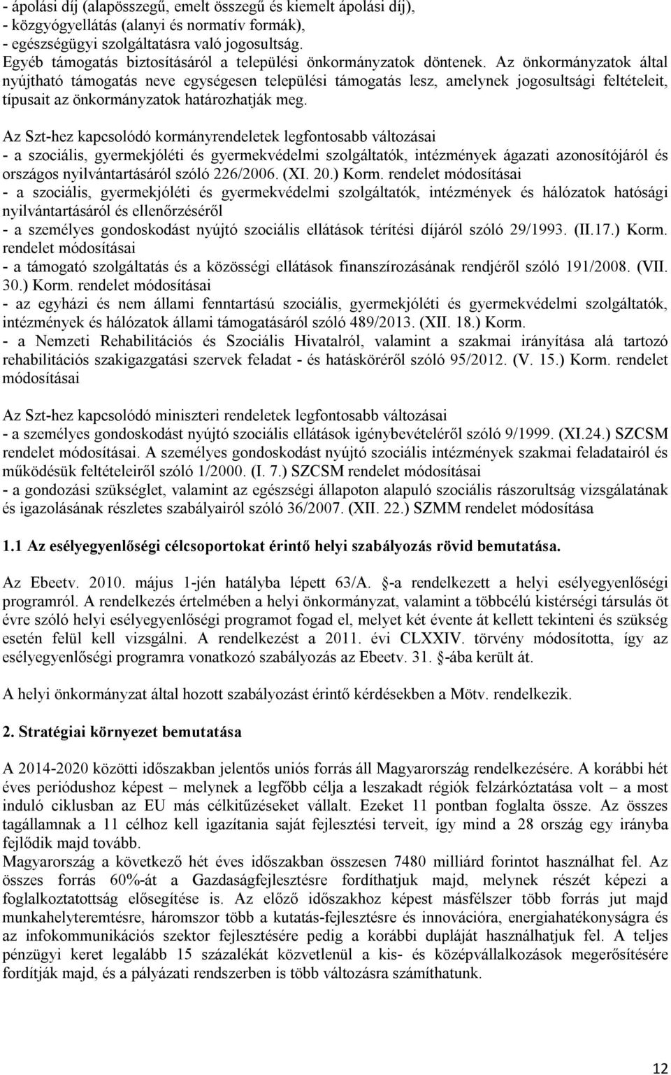 Az önkormányzatok által nyújtható támogatás neve egységesen települési támogatás lesz, amelynek jogosultsági feltételeit, típusait az önkormányzatok határozhatják meg.
