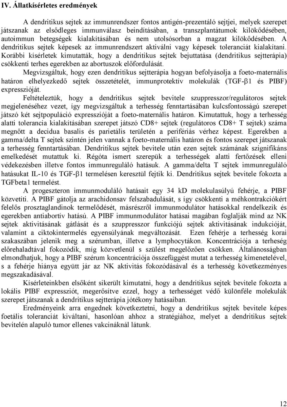 Korábbi kísérletek kimutatták, hogy a dendritikus sejtek bejuttatása (dendritikus sejtterápia) csökkenti terhes egerekben az abortuszok előfordulását.