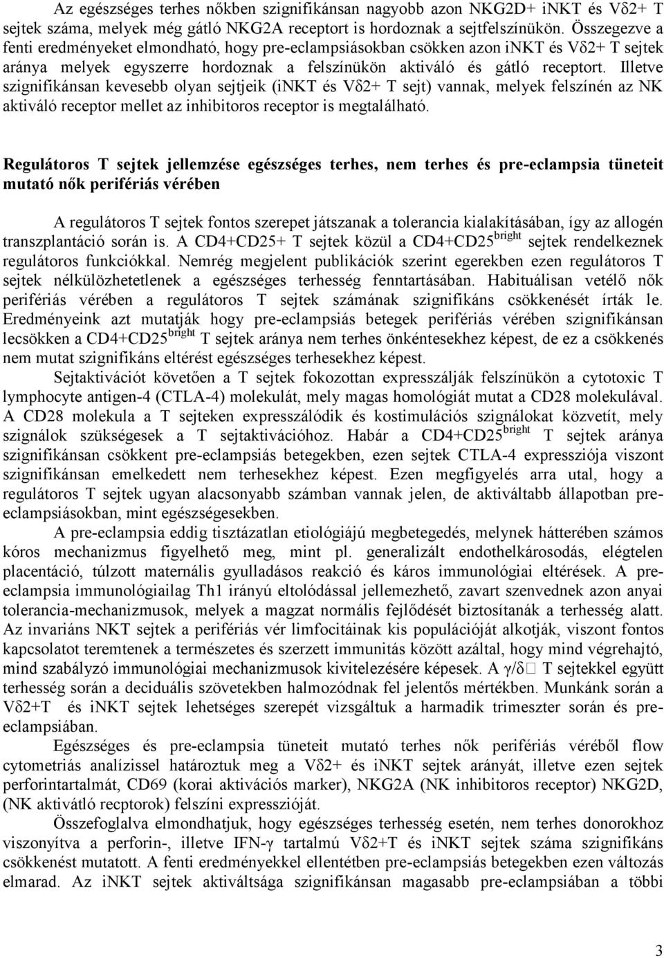 Illetve szignifikánsan kevesebb olyan sejtjeik (inkt és Vδ2+ T sejt) vannak, melyek felszínén az NK aktiváló receptor mellet az inhibitoros receptor is megtalálható.