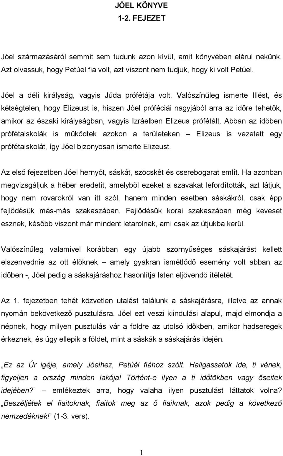 Valószínőleg ismerte Illést, és kétségtelen, hogy Elizeust is, hiszen Jóel próféciái nagyjából arra az idıre tehetık, amikor az északi királyságban, vagyis Izráelben Elizeus prófétált.
