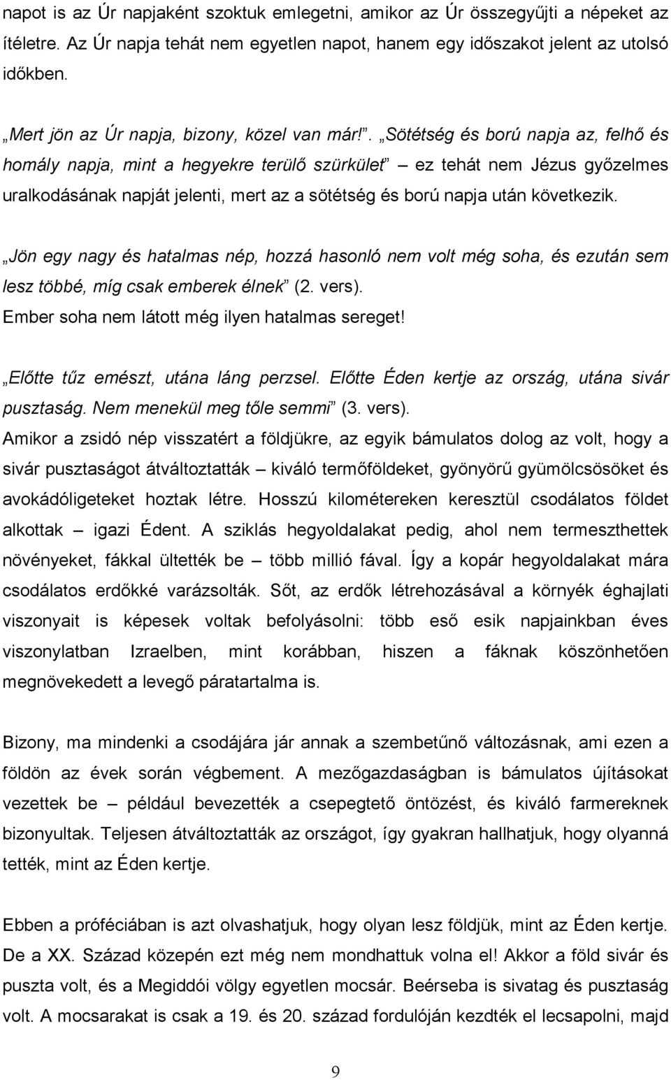 . Sötétség és ború napja az, felhı és homály napja, mint a hegyekre terülı szürkület ez tehát nem Jézus gyızelmes uralkodásának napját jelenti, mert az a sötétség és ború napja után következik.