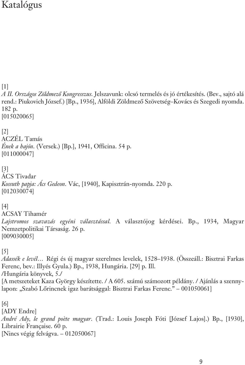 [011000047] [3] ÁCS Tivadar Kossuth papja: Ács Gedeon. Vác, [1940], Kapisztrán-nyomda. 220 p. [012030074] [4] ACSAY Tihamér Lajstromos szavazás egyéni választással. A választójog kérdései.