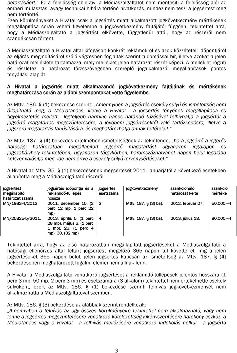 Ezen körülményeket a Hivatal csak a jogsértés miatt alkalmazott jogkövetkezmény mértékének megállapítása során veheti figyelembe a jogkövetkezmény fajtájától függően, tekintettel arra, hogy a